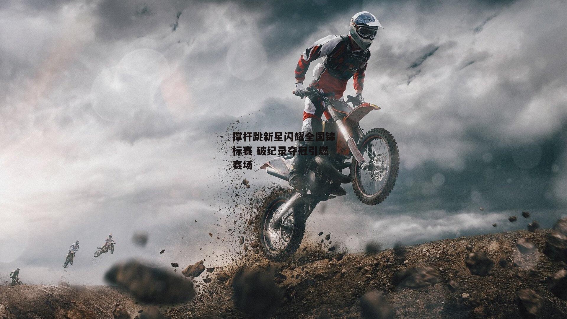 撑杆跳新星闪耀全国锦标赛 破纪录夺冠引燃赛场