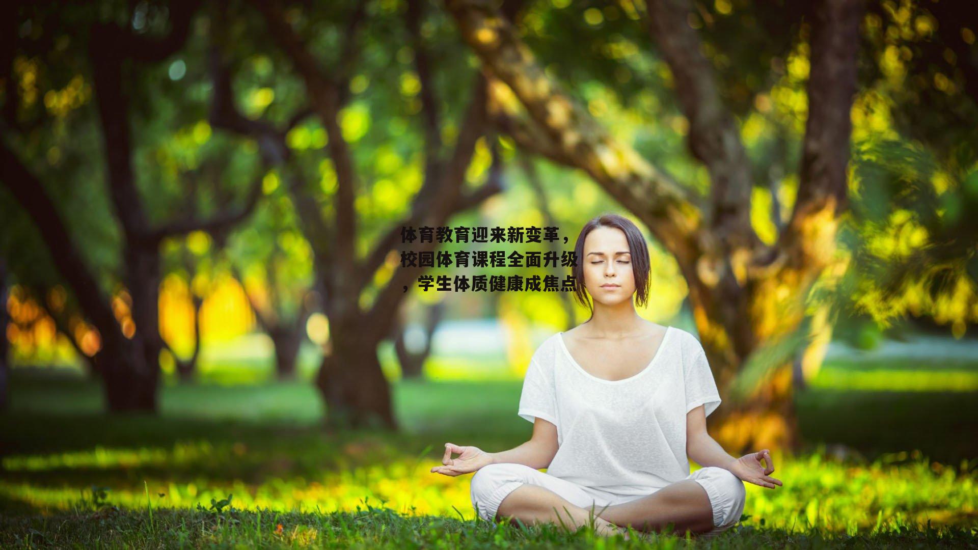 体育教育迎来新变革,校园体育课程全面升级,学生体质健康成焦点