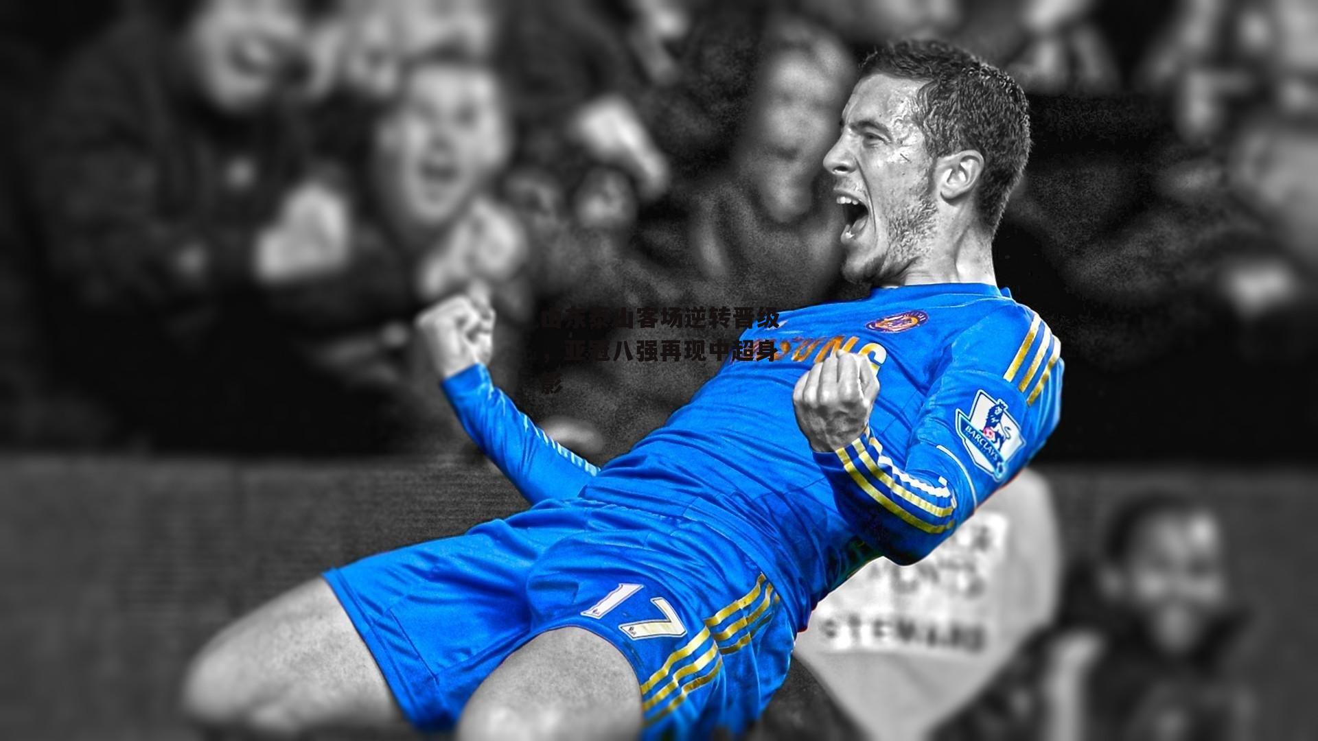 山东泰山客场逆转晋级，亚冠八强再现中超身影